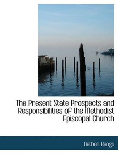 Cover image for The Present State Prospects and Responsibilities of the Methodist Episcopal Church