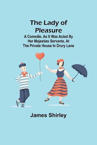 Cover image for The Lady of Pleasure;A Comedie, As it was Acted by her Majesties Servants, at the private House in Drury Lane