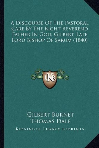 A Discourse of the Pastoral Care by the Right Reverend Father in God, Gilbert, Late Lord Bishop of Sarum (1840)