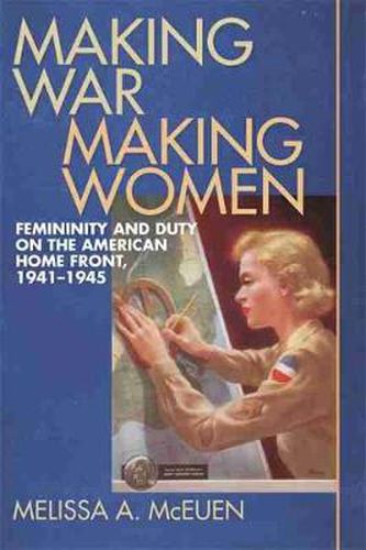 Cover image for Making War, Making Women: Femininity and Duty on the American Home Front, 1941-1945