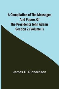 Cover image for A Compilation of the Messages and Papers of the Presidents Section 2 (Volume I) John Adams