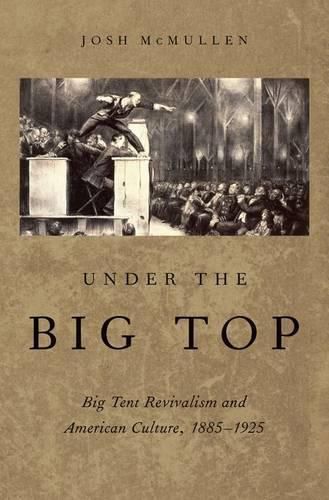 Under the Big Top: Big Tent Revivalism and American Culture, 1885-1925