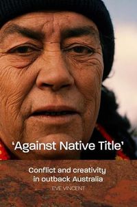 Cover image for Against Native Title: Conflict and creativity in outback Australia