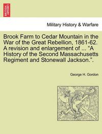 Cover image for Brook Farm to Cedar Mountain in the War of the Great Rebellion, 1861-62. a Revision and Enlargement of ...  A History of the Second Massachusetts Regiment and Stonewall Jackson..