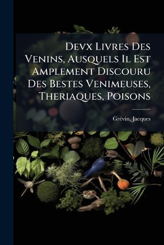 Cover image for Devx Livres Des Venins, Ausquels Il Est Amplement Discouru Des Bestes Venimeuses, Theriaques, Poisons