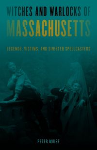 Cover image for Witches and Warlocks of Massachusetts: Legends, Victims, and Sinister Spellcasters