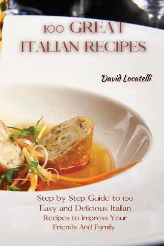 Cover image for 100 Great Italian Recipes: Step by Step Guide to 100 Easy and Delicious Italian Recipes to Impress Your Friends And Family