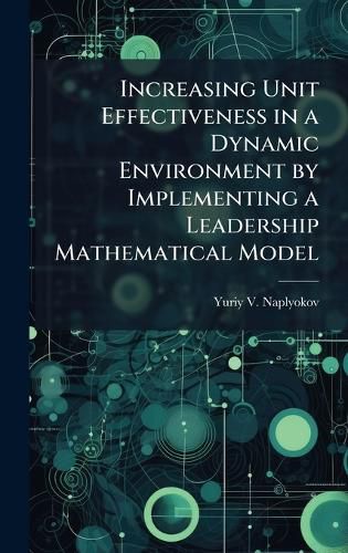 Cover image for Increasing Unit Effectiveness in a Dynamic Environment by Implementing a Leadership Mathematical Model