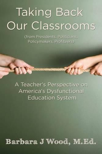 Taking Back Our Classrooms: A Teacher's Perspective on America's Dysfunctional Education System