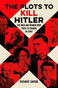 Cover image for The Plots to Kill Hitler: The Men and Women Who Tried to Change History