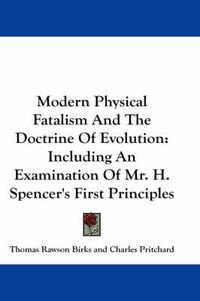 Cover image for Modern Physical Fatalism and the Doctrine of Evolution: Including an Examination of Mr. H. Spencer's First Principles