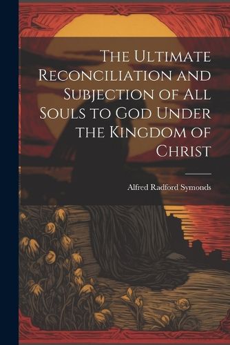 Cover image for The Ultimate Reconciliation and Subjection of All Souls to God Under the Kingdom of Christ