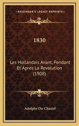 1830: Les Hollandais Avant, Pendant Et Apres La Revolution (1908)