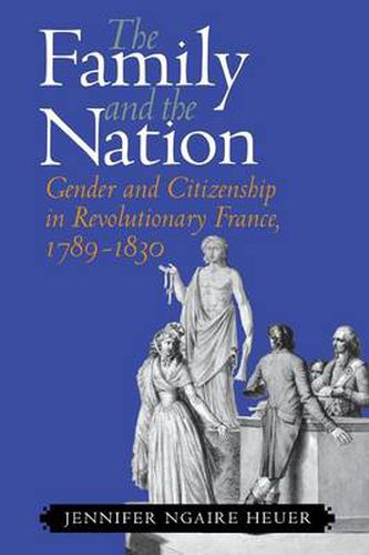 Cover image for The Family and the Nation: Gender and Citizenship in Revolutionary France, 1789-1830