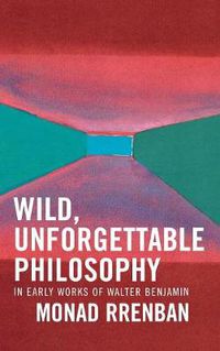 Cover image for Wild, Unforgettable Philosophy: In Early Works of Walter Benjamin