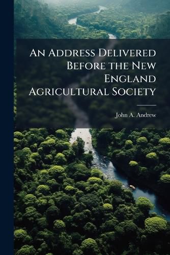 Cover image for An Address Delivered Before the New England Agricultural Society