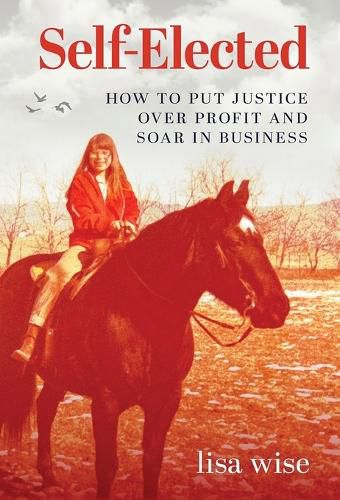 Cover image for Self-Elected: How to Put Justice Over Profit and Soar in Business