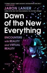 Cover image for Dawn of the New Everything: Encounters with Reality and Virtual Reality