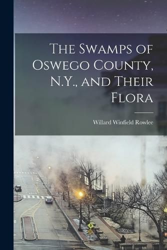 Cover image for The Swamps of Oswego County, N.Y., and Their Flora