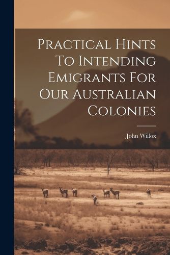 Cover image for Practical Hints To Intending Emigrants For Our Australian Colonies
