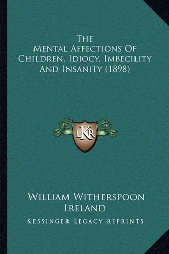 Cover image for The Mental Affections of Children, Idiocy, Imbecility and Insanity (1898)