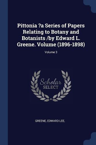 Cover image for Pittonia ?a Series of Papers Relating to Botany and Botanists /By Edward L. Greene. Volume (1896-1898); Volume 3