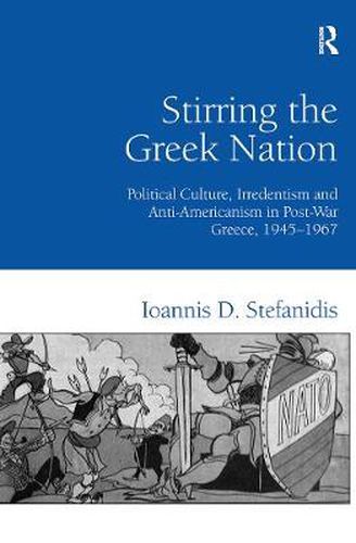 Cover image for Stirring the Greek Nation: Political Culture, Irredentism and Anti-Americanism in Post-War Greece, 1945-1967