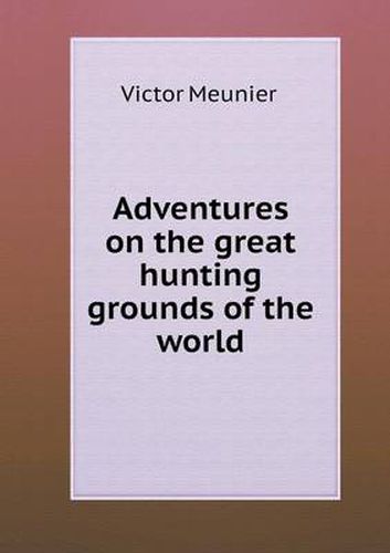 Adventures on the great hunting grounds of the world