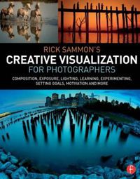 Cover image for Rick Sammon's Creative Visualization for Photographers: Composition, exposure, lighting, learning, experimenting, setting goals, motivation and more