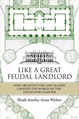 Like a Great Feudal Landlord: How Architecture and Slavery Created the World of the Upcountry Planter