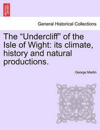 Cover image for The Undercliff of the Isle of Wight: Its Climate, History and Natural Productions.