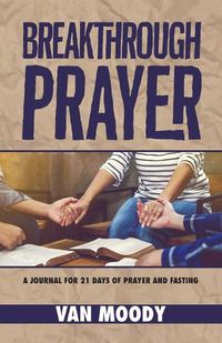 Cover image for Breakthrough Prayer: A Journal for 21 Days of Prayer and Fasting