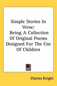 Cover image for Simple Stories in Verse: Being a Collection of Original Poems Designed for the Use of Children