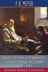 Cover image for Love to the Uttermost: Expositions of John XIII-XXI (Esprios Classics)