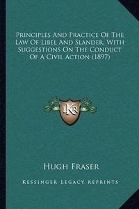 Cover image for Principles and Practice of the Law of Libel and Slander, with Suggestions on the Conduct of a Civil Action (1897)