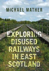 Cover image for Exploring Disused Railways in East Scotland