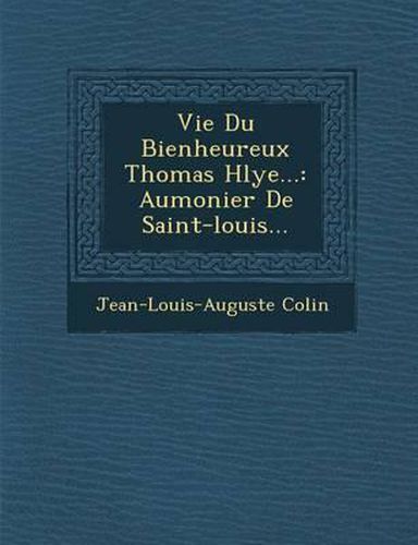 Vie Du Bienheureux Thomas H Lye...: Aumonier de Saint-Louis...