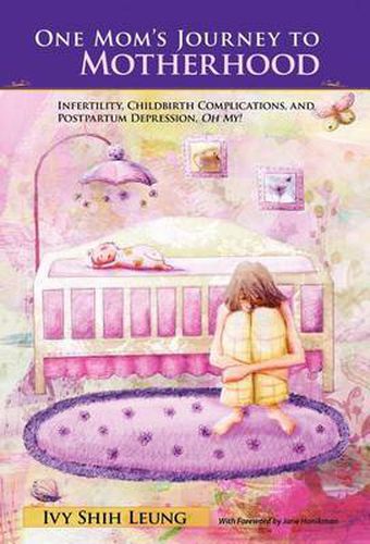 Cover image for One Mom's Journey to Motherhood: Infertility, Childbirth Complications, and Postpartum Depression, Oh My!