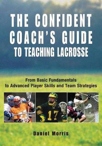 Confident Coach's Guide to Teaching Lacrosse: From Basic Fundamentals To Advanced Player Skills And Team Strategies