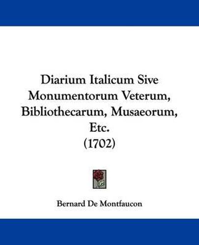 Diarium Italicum Sive Monumentorum Veterum, Bibliothecarum, Musaeorum, Etc. (1702)