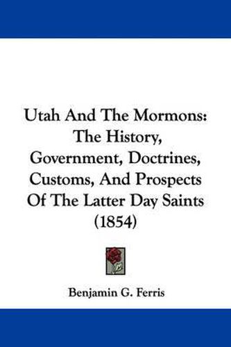 Cover image for Utah And The Mormons: The History, Government, Doctrines, Customs, And Prospects Of The Latter Day Saints (1854)