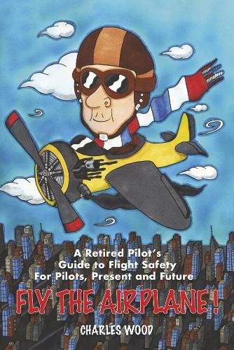 Cover image for Fly the Airplane!: A Retired Pilot's Guide to Fight Safety For Pilots, Present and Future