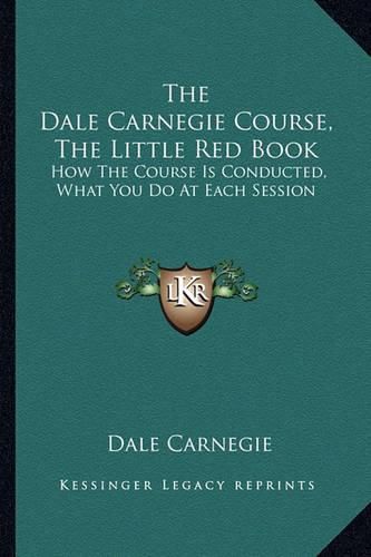 Cover image for The Dale Carnegie Course, the Little Red Book: How the Course Is Conducted, What You Do at Each Session