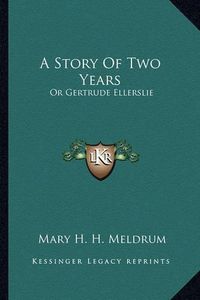 Cover image for A Story of Two Years: Or Gertrude Ellerslie