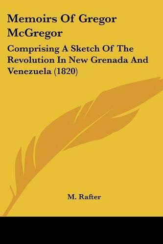 Cover image for Memoirs Of Gregor McGregor: Comprising A Sketch Of The Revolution In New Grenada And Venezuela (1820)