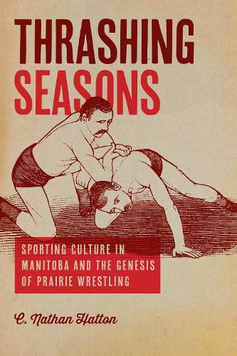 Cover image for Thrashing Seasons: Sporting Culture in Manitoba and the Genesis of Prairie Wrestling