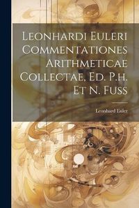 Cover image for Leonhardi Euleri Commentationes Arithmeticae Collectae, Ed. P.h. Et N. Fuss