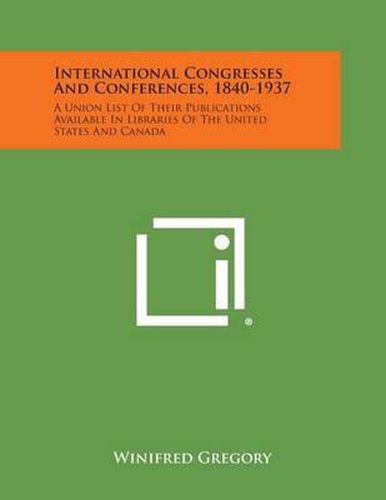 Cover image for International Congresses and Conferences, 1840-1937: A Union List of Their Publications Available in Libraries of the United States and Canada