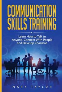 Cover image for Communication Skills Training: Learn How to Talk to Anyone, Connect With People and Develop Charisma