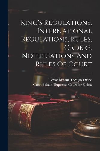 Cover image for King's Regulations, International Regulations, Rules, Orders, Notifications And Rules Of Court